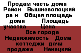Продам часть дома › Район ­ Вышневолоцкий ра-н › Общая площадь дома ­ 38 › Площадь участка ­ 6 › Цена ­ 450 000 - Все города Недвижимость » Дома, коттеджи, дачи продажа   . Ненецкий АО,Великовисочное с.